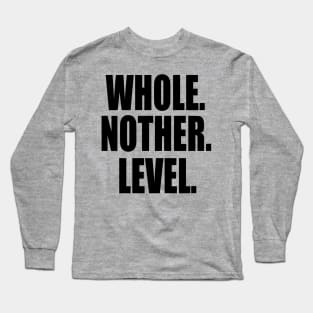Whole 'Nother Level - level up Long Sleeve T-Shirt